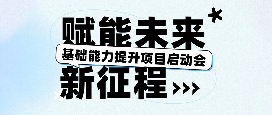 基礎(chǔ)能力提升項目啟動會圓滿召開，賦能未來新征程！